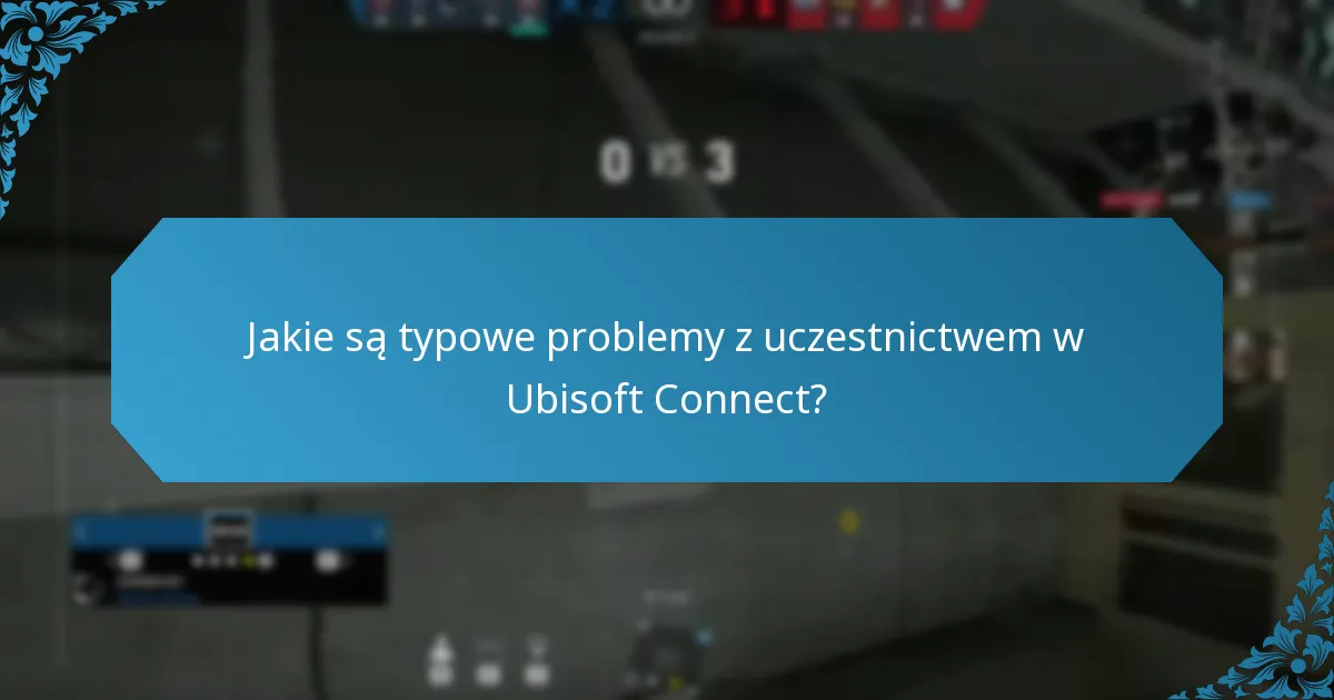 Jakie są typowe problemy z uczestnictwem w Ubisoft Connect?